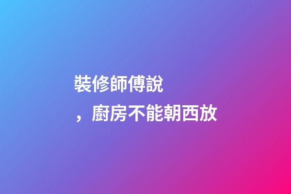 裝修師傅說，廚房不能朝西放